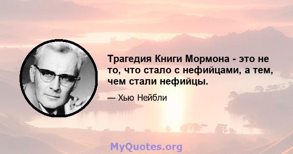 Трагедия Книги Мормона - это не то, что стало с нефийцами, а тем, чем стали нефийцы.