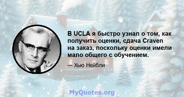 В UCLA я быстро узнал о том, как получить оценки, сдача Craven на заказ, поскольку оценки имели мало общего с обучением.