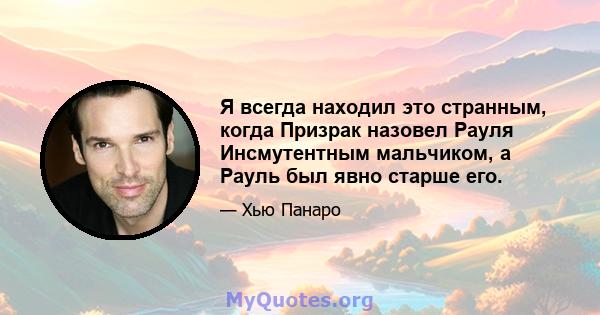 Я всегда находил это странным, когда Призрак назовел Рауля Инсмутентным мальчиком, а Рауль был явно старше его.