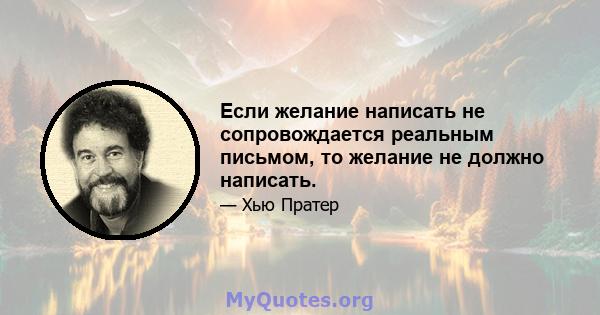 Если желание написать не сопровождается реальным письмом, то желание не должно написать.