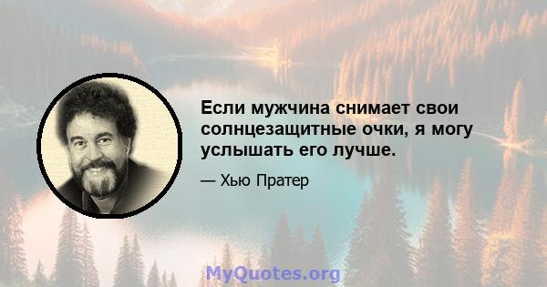 Если мужчина снимает свои солнцезащитные очки, я могу услышать его лучше.