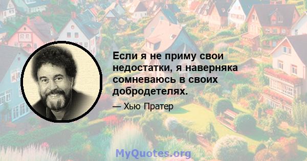 Если я не приму свои недостатки, я наверняка сомневаюсь в своих добродетелях.