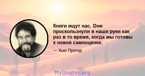 Книги ищут нас. Они проскользнули в наши руки как раз в то время, когда мы готовы к новой самооценке.