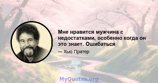 Мне нравится мужчина с недостатками, особенно когда он это знает. Ошибаться