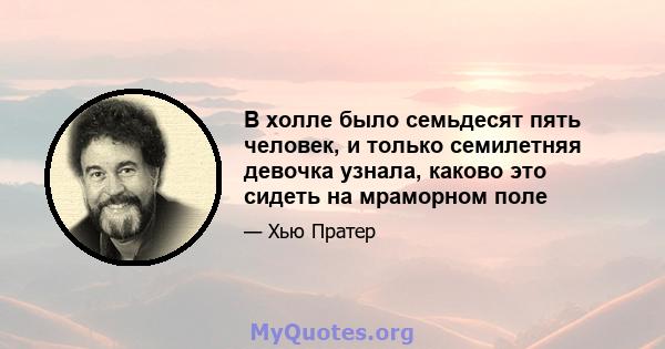 В холле было семьдесят пять человек, и только семилетняя девочка узнала, каково это сидеть на мраморном поле