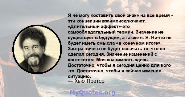 Я не могу «оставить свой знак» на все время - эти концепции взаимоисключают. «Длительный эффект»-это самообладательный термин. Значение не существует в будущем, а также я. Я. Ничто не будет иметь смысла «в конечном