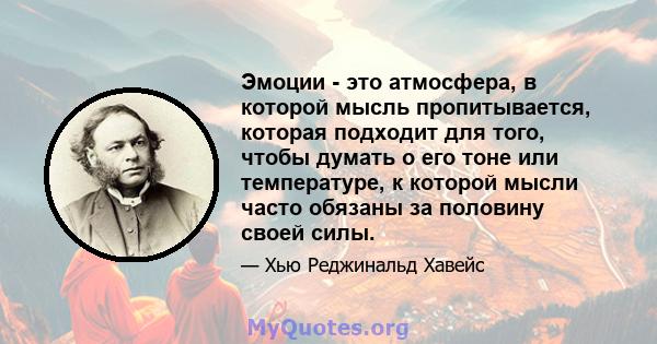 Эмоции - это атмосфера, в которой мысль пропитывается, которая подходит для того, чтобы думать о его тоне или температуре, к которой мысли часто обязаны за половину своей силы.