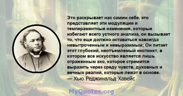 Это раскрывает нас самим себе, это представляет эти модуляции и темпераментные изменения, которые избегают всего устного анализа, он вызывает то, что еще должно оставаться навсегда невытроченным и невыразимым; Он питает 