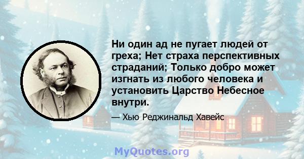 Ни один ад не пугает людей от греха; Нет страха перспективных страданий; Только добро может изгнать из любого человека и установить Царство Небесное внутри.