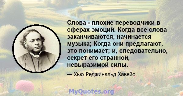 Слова - плохие переводчики в сферах эмоций. Когда все слова заканчиваются, начинается музыка; Когда они предлагают, это понимает; и, следовательно, секрет его странной, невыразимой силы.