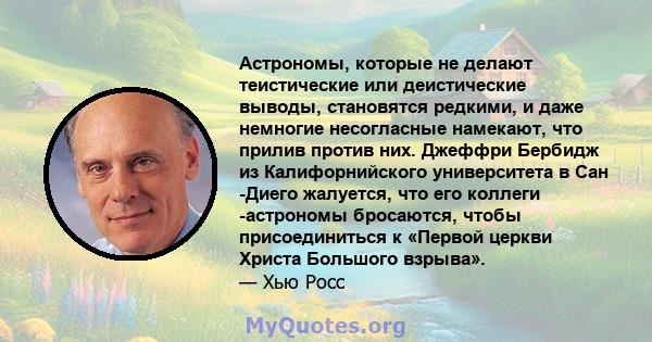 Астрономы, которые не делают теистические или деистические выводы, становятся редкими, и даже немногие несогласные намекают, что прилив против них. Джеффри Бербидж из Калифорнийского университета в Сан -Диего жалуется,