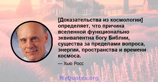 [Доказательства из космологии] определяет, что причина вселенной функционально эквивалентна богу Библии, существа за пределами вопроса, энергии, пространства и времени космоса.