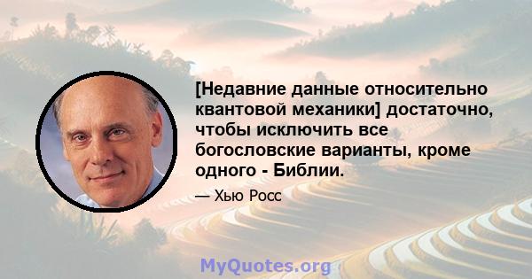 [Недавние данные относительно квантовой механики] достаточно, чтобы исключить все богословские варианты, кроме одного - Библии.