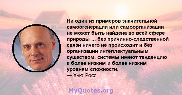 Ни один из примеров значительной самоогенерации или самоорганизации не может быть найдена во всей сфере природы ... без причинно-следственной связи ничего не происходит и без организации интеллектуальным существом,