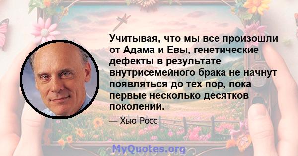 Учитывая, что мы все произошли от Адама и Евы, генетические дефекты в результате внутрисемейного брака не начнут появляться до тех пор, пока первые несколько десятков поколений.