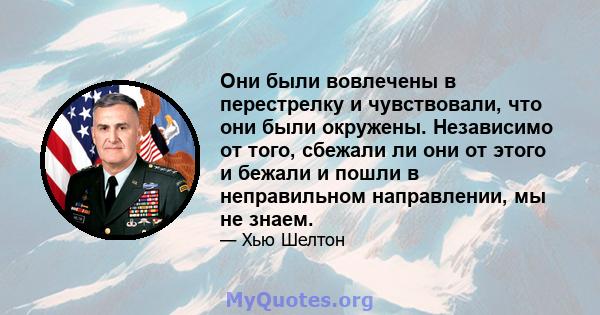 Они были вовлечены в перестрелку и чувствовали, что они были окружены. Независимо от того, сбежали ли они от этого и бежали и пошли в неправильном направлении, мы не знаем.