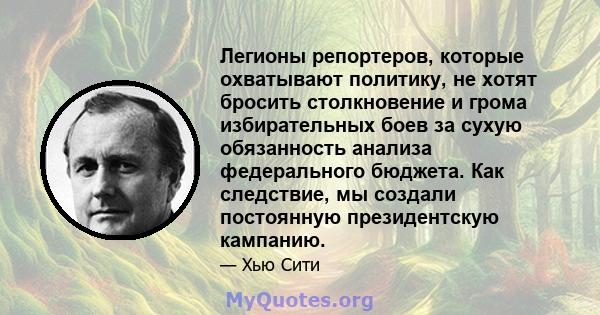 Легионы репортеров, которые охватывают политику, не хотят бросить столкновение и грома избирательных боев за сухую обязанность анализа федерального бюджета. Как следствие, мы создали постоянную президентскую кампанию.