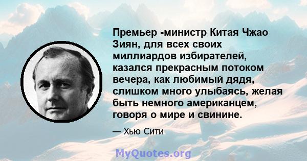 Премьер -министр Китая Чжао Зиян, для всех своих миллиардов избирателей, казался прекрасным потоком вечера, как любимый дядя, слишком много улыбаясь, желая быть немного американцем, говоря о мире и свинине.