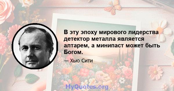 В эту эпоху мирового лидерства детектор металла является алтарем, а минипаст может быть Богом.