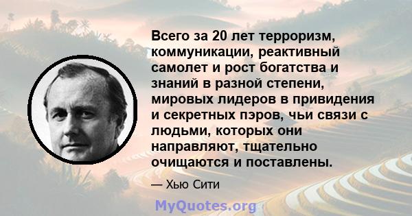 Всего за 20 лет терроризм, коммуникации, реактивный самолет и рост богатства и знаний в разной степени, мировых лидеров в привидения и секретных пэров, чьи связи с людьми, которых они направляют, тщательно очищаются и