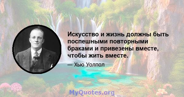 Искусство и жизнь должны быть поспешными повторными браками и привезены вместе, чтобы жить вместе.