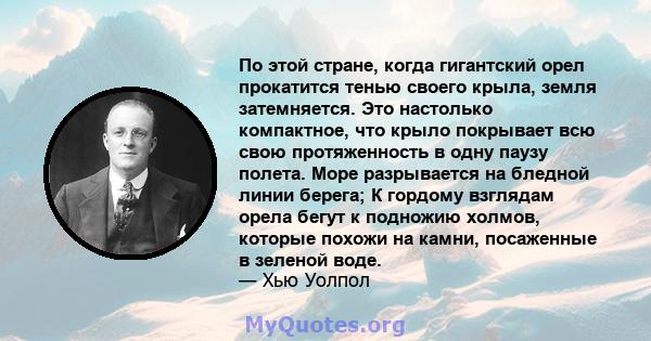 По этой стране, когда гигантский орел прокатится тенью своего крыла, земля затемняется. Это настолько компактное, что крыло покрывает всю свою протяженность в одну паузу полета. Море разрывается на бледной линии берега; 