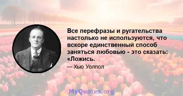 Все перефразы и ругательства настолько не используются, что вскоре единственный способ заняться любовью - это сказать: «Ложись.