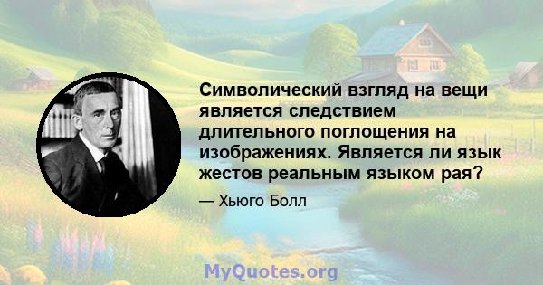 Символический взгляд на вещи является следствием длительного поглощения на изображениях. Является ли язык жестов реальным языком рая?