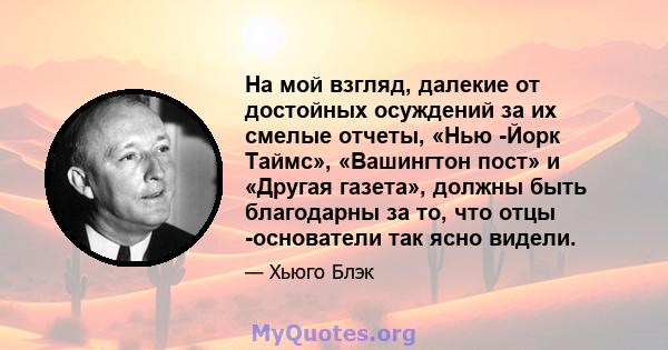 На мой взгляд, далекие от достойных осуждений за их смелые отчеты, «Нью -Йорк Таймс», «Вашингтон пост» и «Другая газета», должны быть благодарны за то, что отцы -основатели так ясно видели.