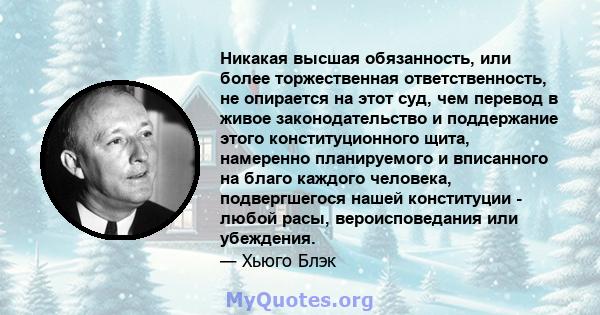 Никакая высшая обязанность, или более торжественная ответственность, не опирается на этот суд, чем перевод в живое законодательство и поддержание этого конституционного щита, намеренно планируемого и вписанного на благо 