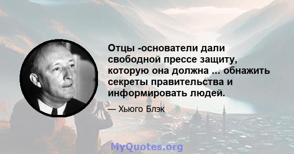 Отцы -основатели дали свободной прессе защиту, которую она должна ... обнажить секреты правительства и информировать людей.