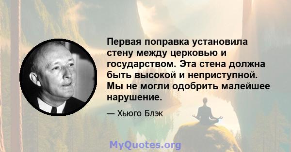 Первая поправка установила стену между церковью и государством. Эта стена должна быть высокой и неприступной. Мы не могли одобрить малейшее нарушение.