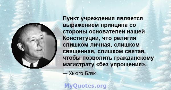 Пункт учреждения является выражением принципа со стороны основателей нашей Конституции, что религия слишком личная, слишком священная, слишком святая, чтобы позволить гражданскому магистрату «без упрощения».