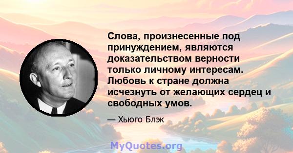 Слова, произнесенные под принуждением, являются доказательством верности только личному интересам. Любовь к стране должна исчезнуть от желающих сердец и свободных умов.