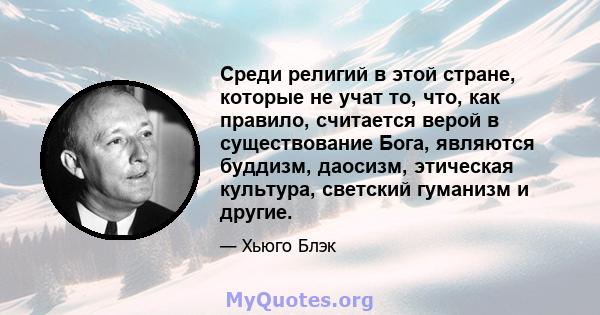 Среди религий в этой стране, которые не учат то, что, как правило, считается верой в существование Бога, являются буддизм, даосизм, этическая культура, светский гуманизм и другие.