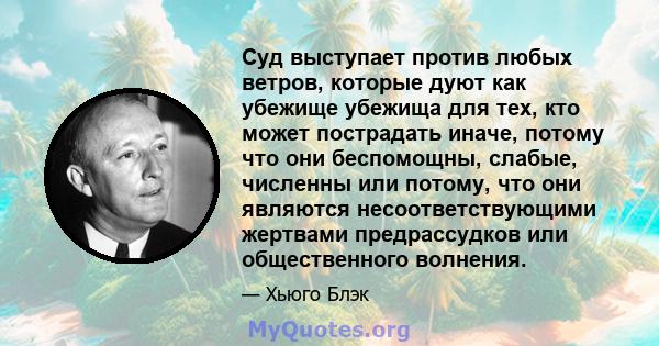 Суд выступает против любых ветров, которые дуют как убежище убежища для тех, кто может пострадать иначе, потому что они беспомощны, слабые, численны или потому, что они являются несоответствующими жертвами предрассудков 