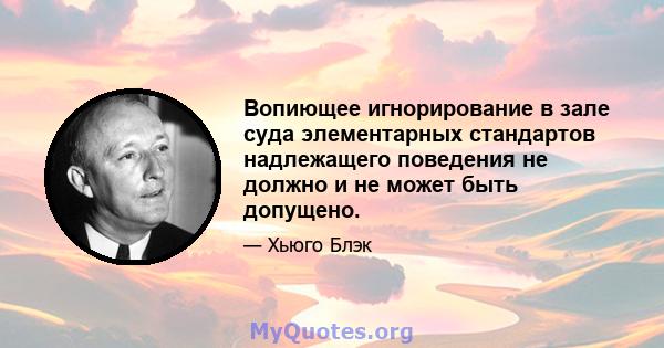 Вопиющее игнорирование в зале суда элементарных стандартов надлежащего поведения не должно и не может быть допущено.