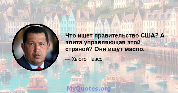Что ищет правительство США? А элита управляющая этой страной? Они ищут масло.