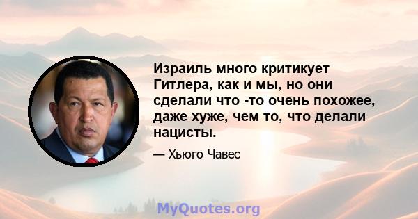 Израиль много критикует Гитлера, как и мы, но они сделали что -то очень похожее, даже хуже, чем то, что делали нацисты.