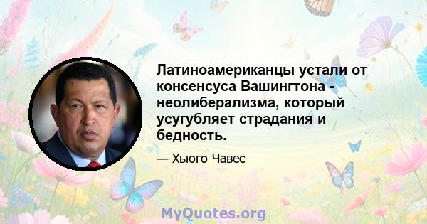 Латиноамериканцы устали от консенсуса Вашингтона - неолиберализма, который усугубляет страдания и бедность.