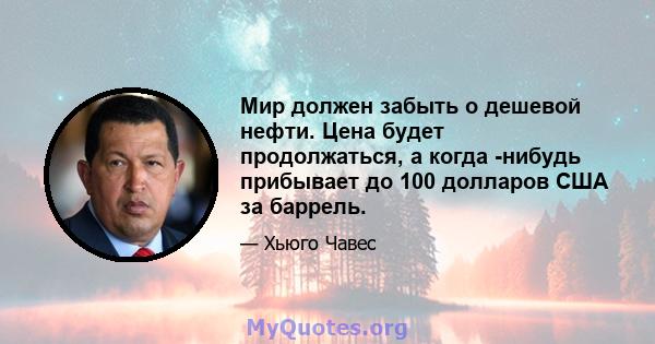 Мир должен забыть о дешевой нефти. Цена будет продолжаться, а когда -нибудь прибывает до 100 долларов США за баррель.