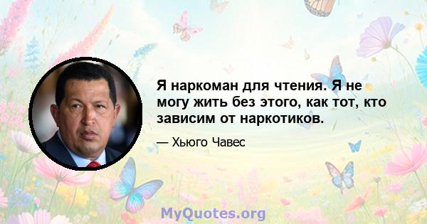 Я наркоман для чтения. Я не могу жить без этого, как тот, кто зависим от наркотиков.