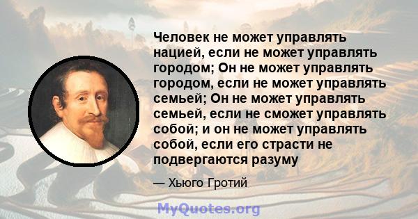 Человек не может управлять нацией, если не может управлять городом; Он не может управлять городом, если не может управлять семьей; Он не может управлять семьей, если не сможет управлять собой; и он не может управлять