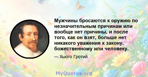 Мужчины бросаются к оружию по незначительным причинам или вообще нет причины, и после того, как он взят, больше нет никакого уважения к закону, божественному или человеку.