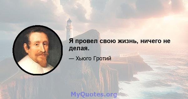 Я провел свою жизнь, ничего не делая.