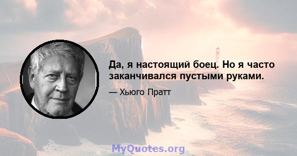 Да, я настоящий боец. Но я часто заканчивался пустыми руками.