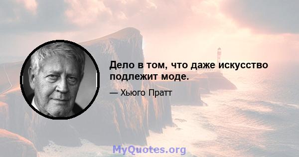 Дело в том, что даже искусство подлежит моде.