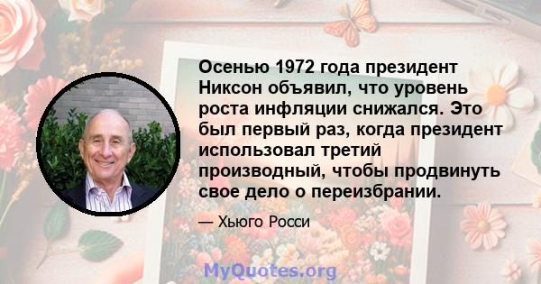 Осенью 1972 года президент Никсон объявил, что уровень роста инфляции снижался. Это был первый раз, когда президент использовал третий производный, чтобы продвинуть свое дело о переизбрании.