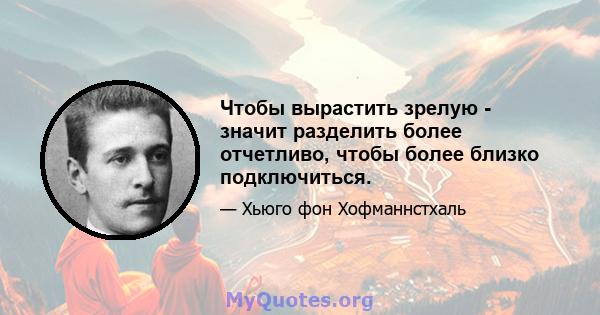 Чтобы вырастить зрелую - значит разделить более отчетливо, чтобы более близко подключиться.