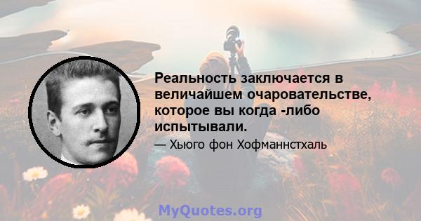 Реальность заключается в величайшем очаровательстве, которое вы когда -либо испытывали.